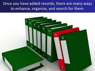 Once you have added records, there are many ways to enhance, organize, and search for them. <br />