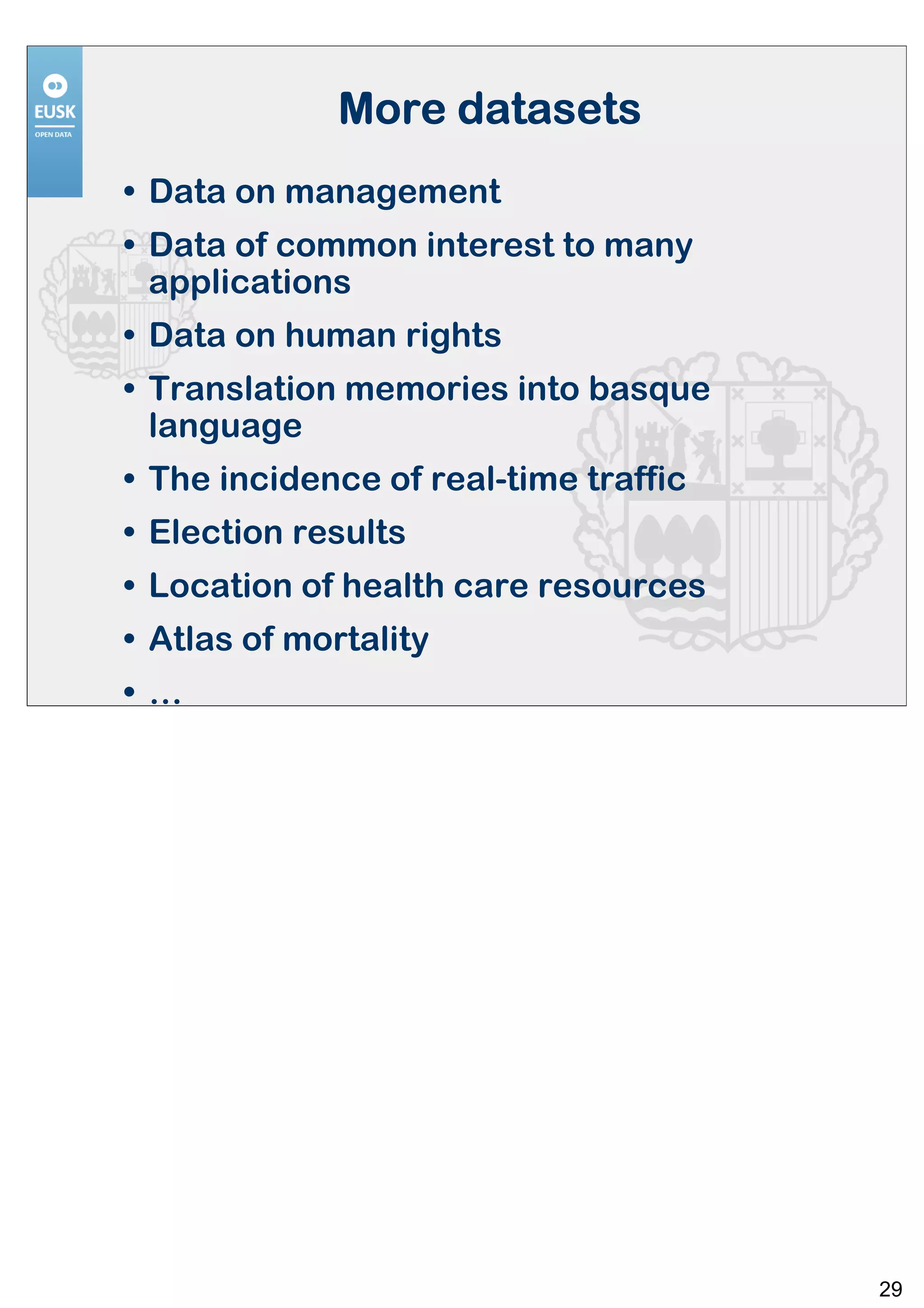 More datasets
• Data on management
• Data of common interest to many
  applications
• Data on human rights
• Translation memories into basque
  language
• The incidence of real-time traffic
• Election results
• Location of health care resources
• Atlas of mortality
•…




                                       29
 