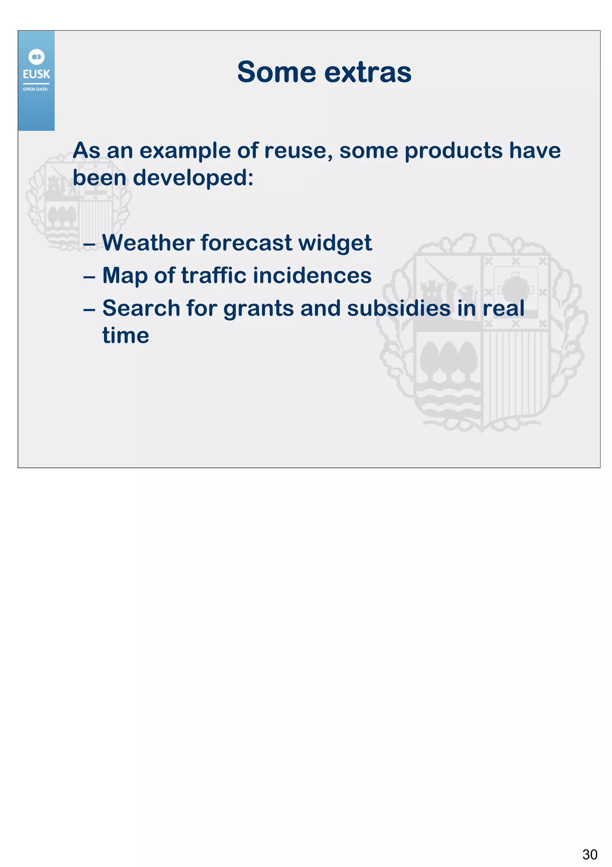 Some extras

As an example of reuse, some products have
been developed:

– Weather forecast widget
– Map of traffic incidences
– Search for grants and subsidies in real
  time




                                             30
 