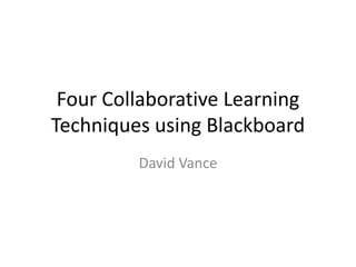 Four Collaborative Learning Techniques using Blackboard David Vance 