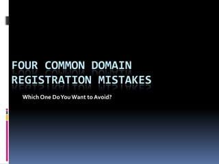 FOUR COMMON DOMAIN
REGISTRATION MISTAKES
 Which One Do You Want to Avoid?
 