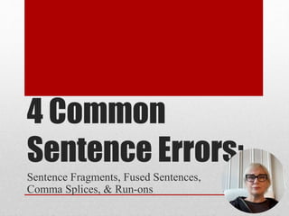 4 Common
Sentence Errors:
Sentence Fragments, Fused Sentences,
Comma Splices, & Run-ons
 