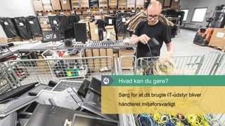 Sørg for at dit brugte IT-udstyr bliver
håndteret miljøforsvarligt
Hvad kan du gøre?
 
