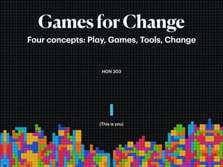 GamesforChange
Four concepts: Play, Games, Tools, Change
HON 303
(This is you)
 