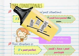7
Third conditionals
They are used for unreal past situations:
Their structure is:
If I had studied more, I would have passed the
exam.
If + past perfect, would + have + past
participle
I watched videos all afternoon,
and I didn´t study.
 