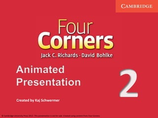 Created by Kaj Schwermer 
© Cambridge University Press 2012. This presentation is not for sale. Created using content from Four Corners. 
 
