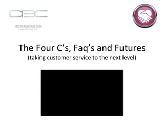 The Four C’s, Faq’s and Futures (taking customer service to the next level) 