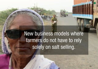 New business models where
 farmers do not have to rely
    solely on salt selling.
 