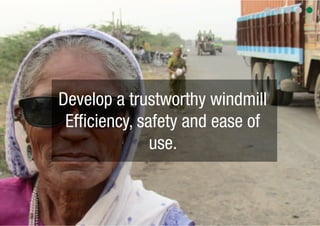Develop a trustworthy windmill
 Efﬁciency, safety and ease of
              use.
 