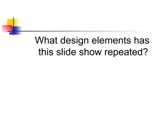 What design elements has this slide show repeated?   