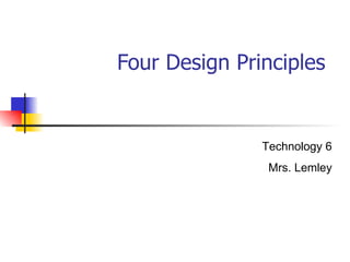 Four Design Principles  Technology 6 Mrs. Lemley 