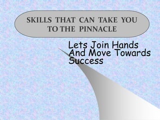 Lets Join Hands
And Move Towards
Success
SKILLS THAT CAN TAKE YOU
TO THE PINNACLE
 