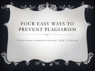 FOUR EASY WAYS TO
  PREVENT PLAGIARISM

Otherwise known as taking time to take notes. Really. It is that easy.
 