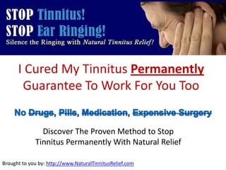 I Cured My Tinnitus PermanentlyGuarantee To Work For You Too No Drugs, Pills, Medication, Expensive Surgery  Discover The Proven Method to Stop Tinnitus Permanently With Natural Relief Brought to you by: http://www.NaturalTinnitusRelief.com 