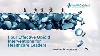 Four Effective Opioid
Interventions for
Healthcare Leaders
̶ Heather Schoonover
 