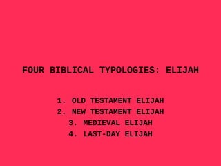 FOUR BIBLICAL TYPOLOGIES: ELIJAH ,[object Object],[object Object],[object Object],[object Object]