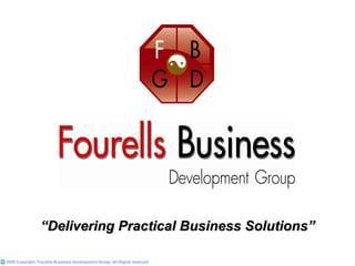 “Delivering Practical Business Solutions”

2008 Copyright, Fourells Business Development Group. All Rights reserved
 