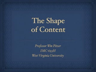 The Shape
of Content
Professor Wm Pitzer
IMC-693H
West Virginia University
 