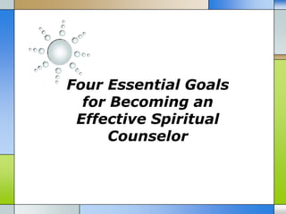 Four Essential Goals
  for Becoming an
 Effective Spiritual
      Counselor
 