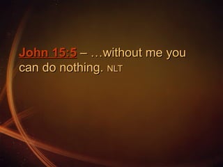 John 15:5 – …without me you
can do nothing. NLT

 