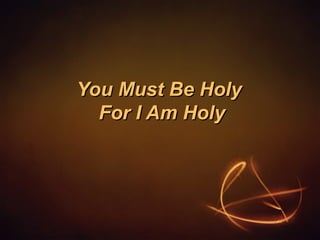 You Must Be Holy
For I Am Holy

 