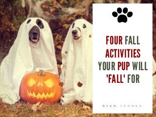 FOUR FALL
ACTIVITIES
YOUR PUP WILL
'FALL' FOR
R Y A N C R O M A N
 
