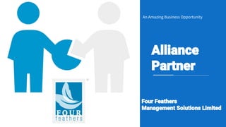 An Amazing Business Opportunity
Alliance
Partner
Four Feathers
Management Solutions Limited
 