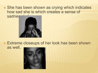  She has been shown as crying which indicates
how sad she is which creates a sense of
sadness in her.
 Extreme closeups of her look has been shown
as well.
 