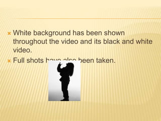  White background has been shown
throughout the video and its black and white
video.
 Full shots have also been taken.
 