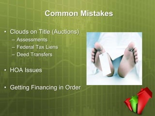 Common Mistakes

• Clouds on Title (Auctions)
  – Assessments
  – Federal Tax Liens
  – Deed Transfers


• HOA Issues

• Getting Financing in Order
 