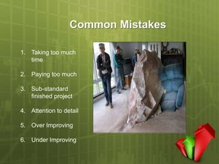 Common Mistakes

1. Taking too much
   time

2. Paying too much

3. Sub-standard
   finished project

4. Attention to detail

5. Over Improving

6. Under Improving
 