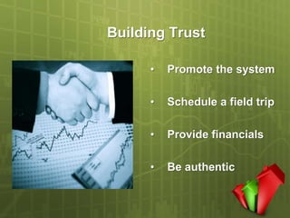 Building Trust

      •   Promote the system

      •   Schedule a field trip

      •   Provide financials

      •   Be authentic
 