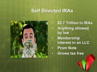 Self Directed IRAs

        •   $3.7 Trillion in IRAs
        •   Anything allowed
            by law
        •   Membership
            interest in an LLC
        •   Prom Note
        •   Grows tax free
 