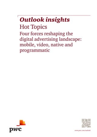 www.pwc.com/outlook
Outlook insights
Hot Topics
Four forces reshaping the
digital advertising landscape:
mobile, video, native and
programmatic
 