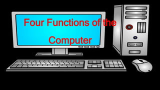 Four Functions of the
Computer
 