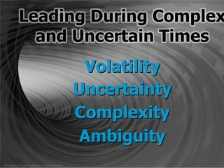Leading During Complex
and Uncertain Times
Volatility
Uncertainty
Complexity
Ambiguity
©2012	
  Center	
  for	
  Crea-ve	
  Leadership.	
  All	
  Rights	
  Reserved.	
  
 