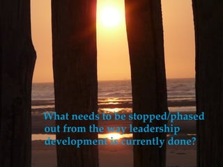 8	
  ©2012	
  Center	
  for	
  Crea-ve	
  Leadership.	
  All	
  rights	
  reserved.	
  
What  needs  to  be  stopped/phased  
out  from  the  way  leadership  
development  is  currently  done?	
 