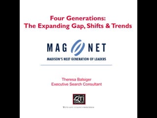 Four Generations: The Expanding Gap, Shifts & Trends Theresa Balsiger Executive Search Consultant 
