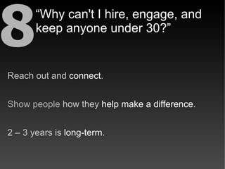 8      “Why can't I hire, engage, and
       keep anyone under 30?”


Reach out and connect.


Show people how they help m...