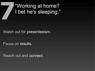 7     “Working at home?
      I bet he's sleeping.”


Watch out for presenteeism.


Focus on results.


Reach out and conn...