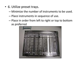 • 6. Utilize preset trays.
– Minimize the number of instruments to be used.
– Place instruments in sequence of use.
– Place in order from left to right or top to bottom
as preferred
 