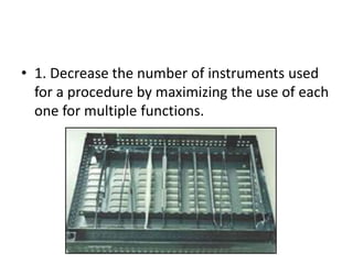 • 1. Decrease the number of instruments used
for a procedure by maximizing the use of each
one for multiple functions.
 