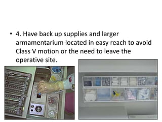 • 4. Have back up supplies and larger
armamentarium located in easy reach to avoid
Class V motion or the need to leave the
operative site.
 