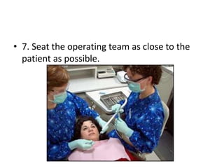 • 7. Seat the operating team as close to the
patient as possible.
 