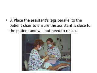 • 8. Place the assistant’s legs parallel to the
patient chair to ensure the assistant is close to
the patient and will not need to reach.
 