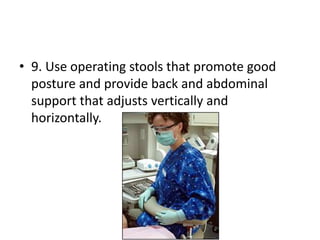 • 9. Use operating stools that promote good
posture and provide back and abdominal
support that adjusts vertically and
horizontally.
 