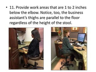 • 11. Provide work areas that are 1 to 2 inches
below the elbow. Notice, too, the business
assistant’s thighs are parallel to the floor
regardless of the height of the stool.
 
