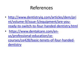 References
• http://www.dentistryiq.com/articles/dem/pri
nt/volume-9/issue-5/equipment/are-you-
ready-to-switch-to-four-handed-dentistry.html
• https://www.dentalcare.com/en-
us/professional-education/ce-
courses/ce428/basic-tenets-of-four-handed-
dentistry
 