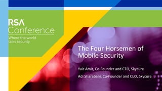 Yair	
  Amit,	
  Co-­‐Founder	
  and	
  CTO,	
  Skycure	
  
Adi	
  Sharabani,	
  Co-­‐Founder	
  and	
  CEO,	
  Skycure	
  
	
  
The	
  Four	
  Horsemen	
  of	
  
Mobile	
  Security	
  
 