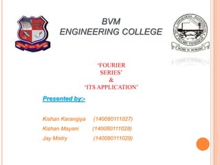 BVM
ENGINEERING COLLEGE
‘FOURIER
SERIES’
&
‘ITS APPLICATION’
Presented by:-
Kishan Karangiya (140080111027)
Kishan Mayani (140080111028)
Jay Mistry (140080111029)
 